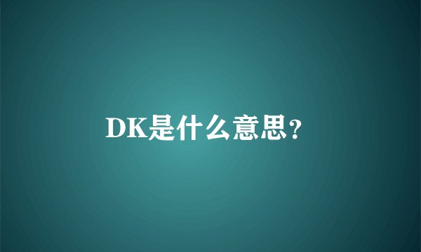 DK是什么意思？