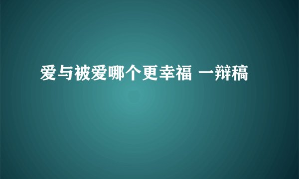 爱与被爱哪个更幸福 一辩稿