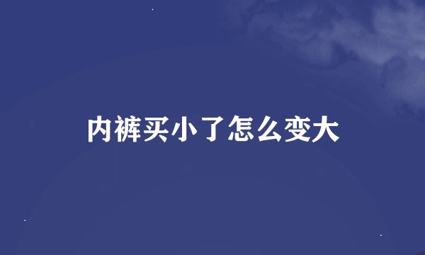 内裤买小了怎么变大