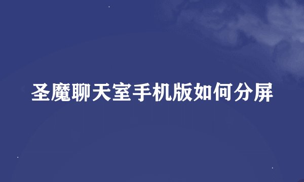 圣魔聊天室手机版如何分屏