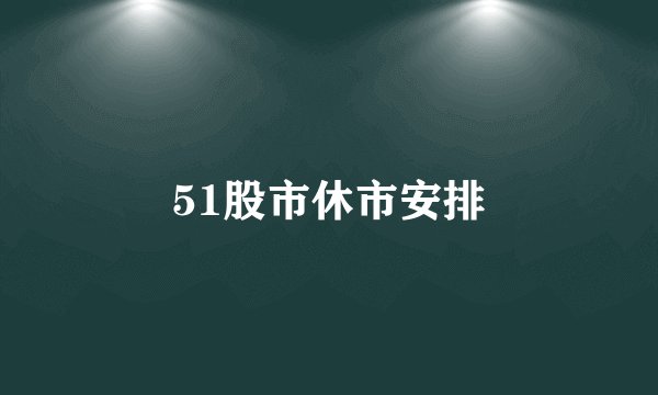 51股市休市安排