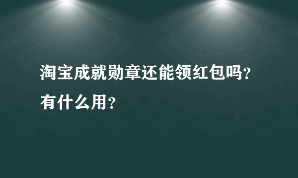 淘宝成就勋章还能领红包吗？有什么用？