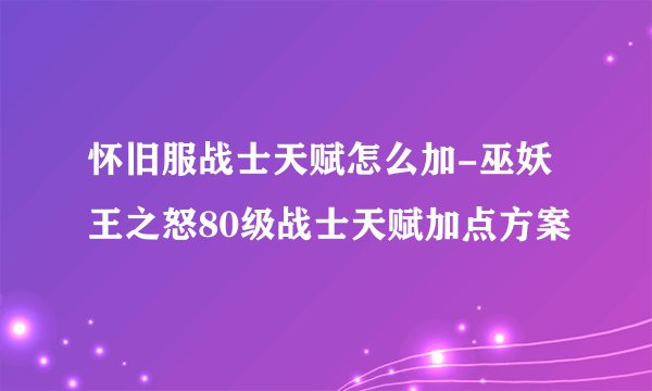 怀旧服战士天赋怎么加-巫妖王之怒80级战士天赋加点方案