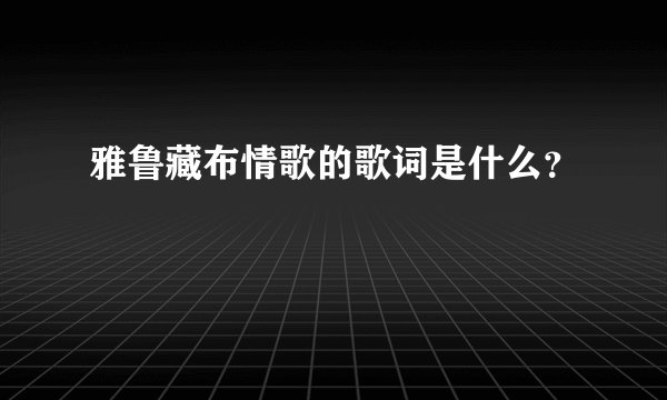 雅鲁藏布情歌的歌词是什么？