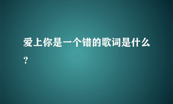 爱上你是一个错的歌词是什么？