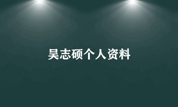 吴志硕个人资料