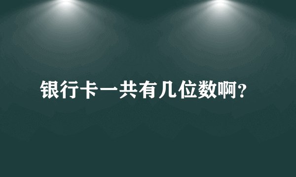 银行卡一共有几位数啊？