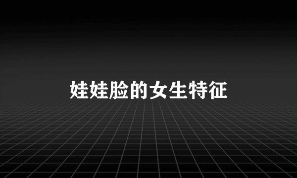 娃娃脸的女生特征
