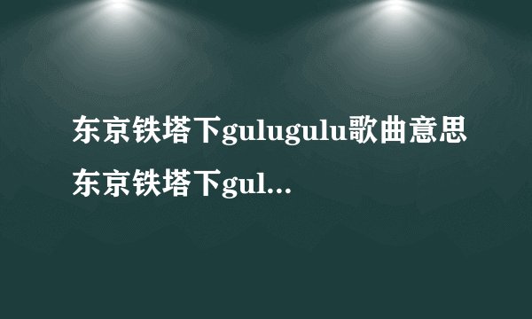 东京铁塔下gulugulu歌曲意思东京铁塔下gulugulu