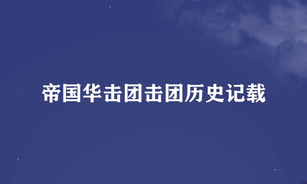 帝国华击团击团历史记载