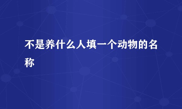 不是养什么人填一个动物的名称
