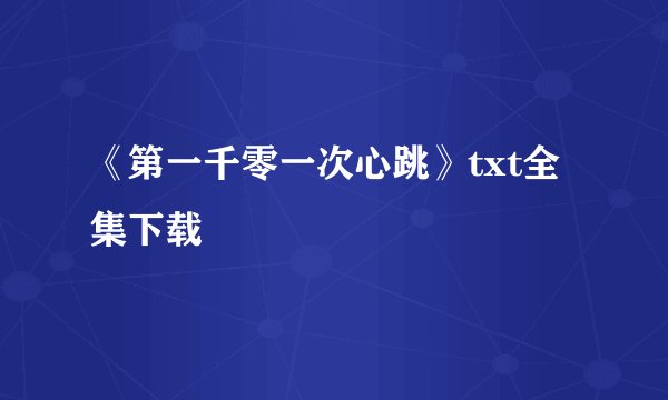 《第一千零一次心跳》txt全集下载