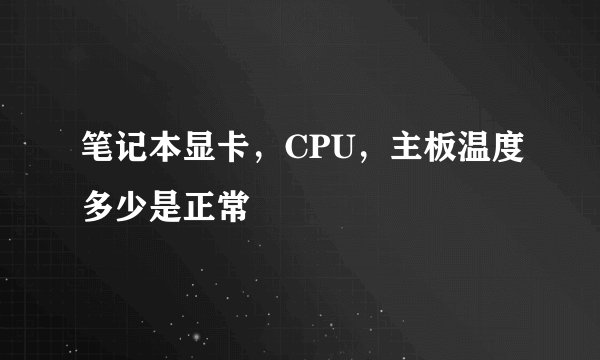 笔记本显卡，CPU，主板温度多少是正常