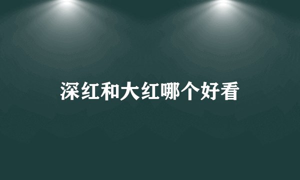 深红和大红哪个好看