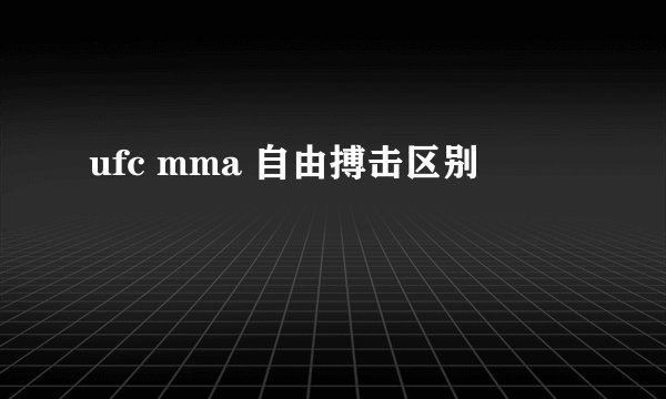ufc mma 自由搏击区别