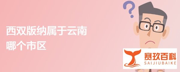 西双版纳属于云南哪个市区