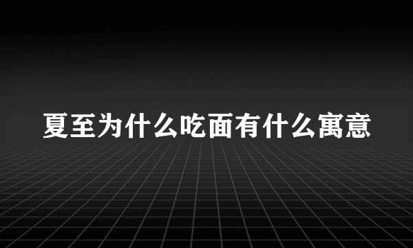 夏至为什么吃面有什么寓意