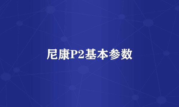 尼康P2基本参数