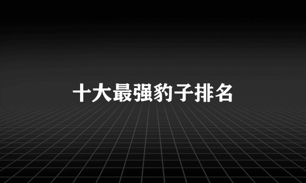 十大最强豹子排名