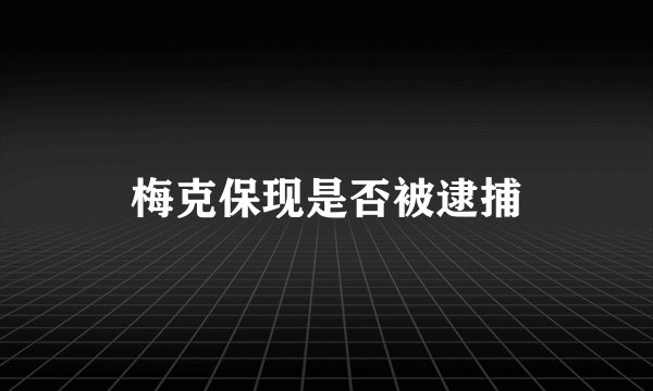 梅克保现是否被逮捕