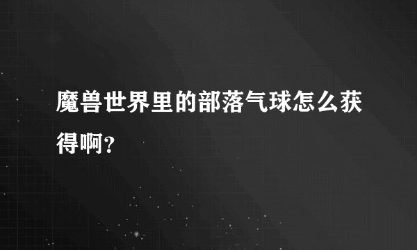 魔兽世界里的部落气球怎么获得啊？
