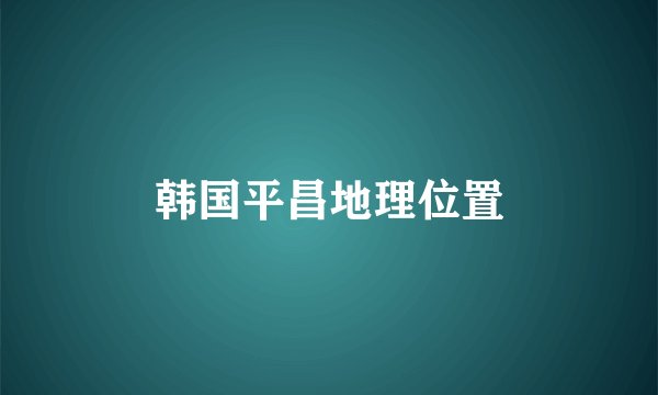 韩国平昌地理位置