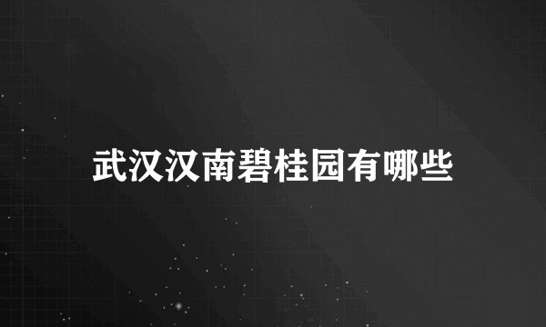 武汉汉南碧桂园有哪些