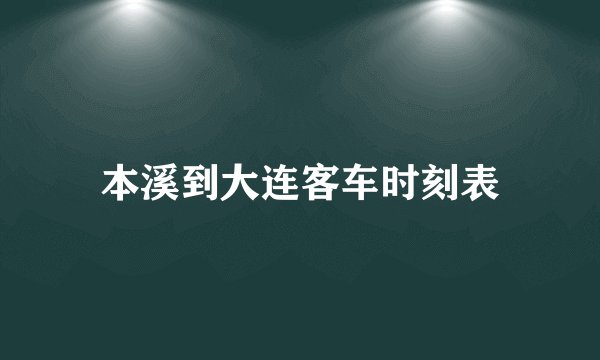 本溪到大连客车时刻表