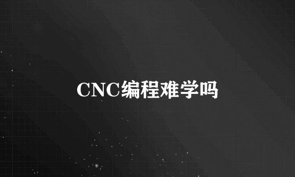CNC编程难学吗