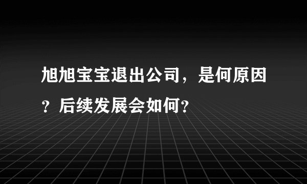 旭旭宝宝退出公司，是何原因？后续发展会如何？