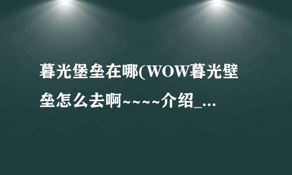 暮光堡垒在哪(WOW暮光壁垒怎么去啊~~~~介绍_暮光堡垒在哪(WOW暮光壁垒怎么去啊~~~~是什么