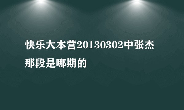 快乐大本营20130302中张杰那段是哪期的