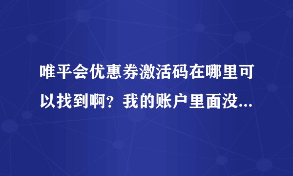 唯平会优惠券激活码在哪里可以找到啊？我的账户里面没有优惠卷管理