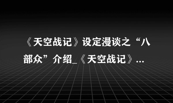 《天空战记》设定漫谈之“八部众”介绍_《天空战记》设定漫谈之“八部众”是什么