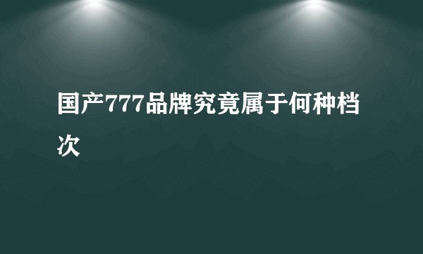 国产777品牌究竟属于何种档次