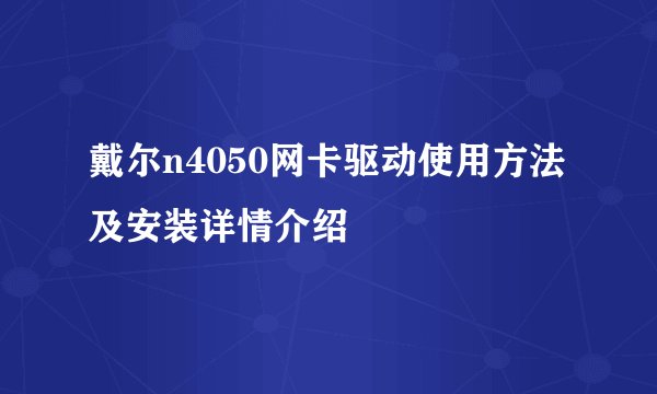 戴尔n4050网卡驱动使用方法及安装详情介绍