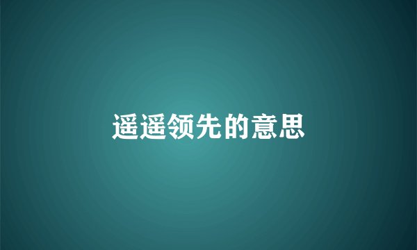 遥遥领先的意思
