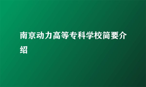 南京动力高等专科学校简要介绍