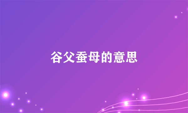 谷父蚕母的意思