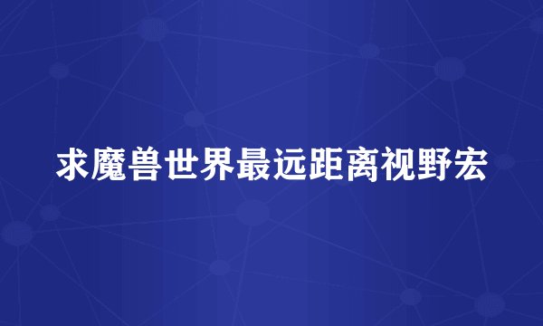 求魔兽世界最远距离视野宏