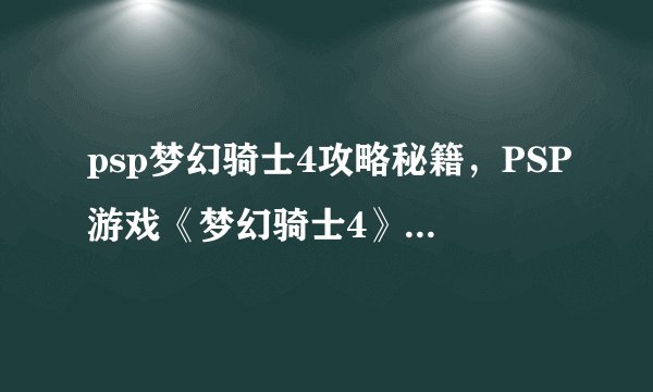 psp梦幻骑士4攻略秘籍，PSP游戏《梦幻骑士4》全攻略指南