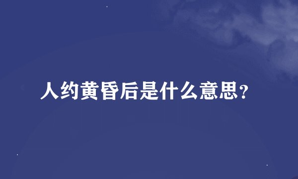 人约黄昏后是什么意思？