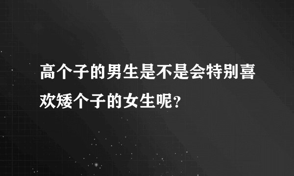 高个子的男生是不是会特别喜欢矮个子的女生呢？