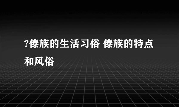?傣族的生活习俗 傣族的特点和风俗