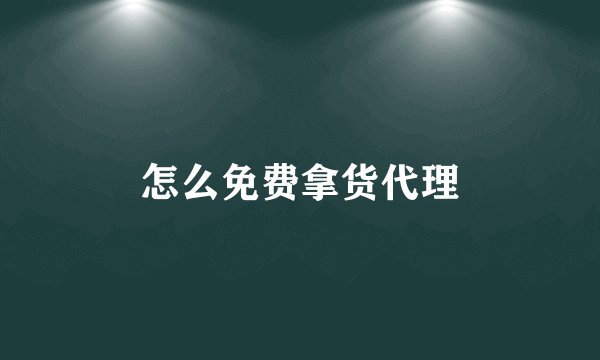 怎么免费拿货代理