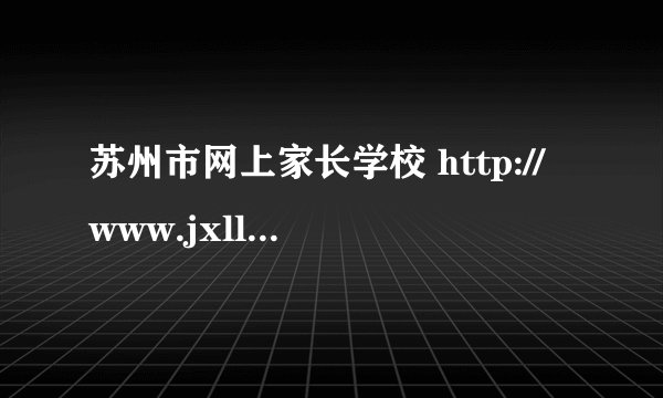 苏州市网上家长学校 http://www.jxllt.com/ 网站打不开了，开通校讯通还要10元一个月，