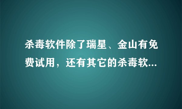 杀毒软件除了瑞星、金山有免费试用，还有其它的杀毒软件有免费试用的吗？