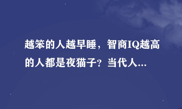 越笨的人越早睡，智商IQ越高的人都是夜猫子？当代人熬夜的理由