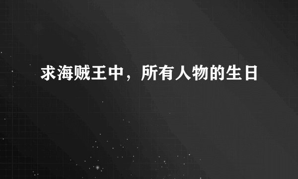 求海贼王中，所有人物的生日