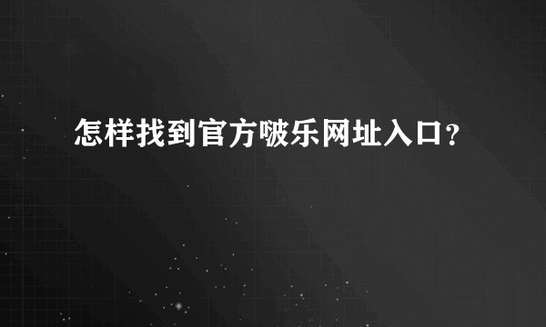 怎样找到官方啵乐网址入口?